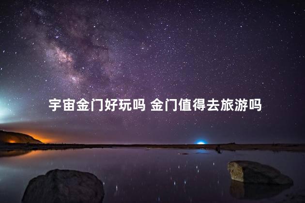 宇宙金门好玩吗 金门值得去旅游吗